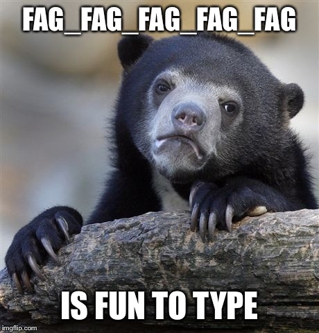 Confession Bear Meme | F*G_F*G_F*G_F*G_F*G IS FUN TO TYPE | image tagged in memes,confession bear | made w/ Imgflip meme maker