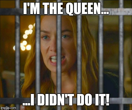 Game of Thrones Cersei | I'M THE QUEEN... ...I DIDN'T DO IT! | image tagged in game of thrones,queen,got,innocent,bitch,bitch please | made w/ Imgflip meme maker