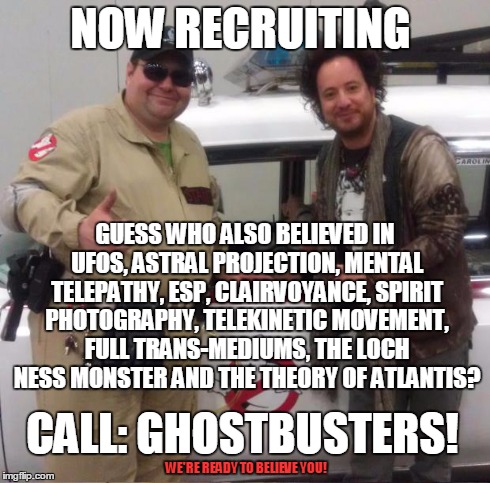 NOW RECRUITING CALL: GHOSTBUSTERS! GUESS WHO ALSO BELIEVED IN UFOS, ASTRAL PROJECTION, MENTAL TELEPATHY, ESP, CLAIRVOYANCE, SPIRIT PHOTOGRAP | image tagged in memes,ancient aliens,ghostbusters,ads | made w/ Imgflip meme maker