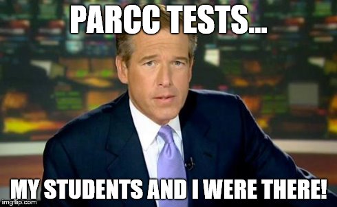 Brian Williams Was There | PARCC TESTS... MY STUDENTS AND I WERE THERE! | image tagged in memes,brian williams was there | made w/ Imgflip meme maker