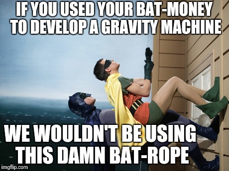IF YOU USED YOUR BAT-MONEY TO DEVELOP A GRAVITY MACHINE WE WOULDN'T BE USING THIS DAMN BAT-ROPE | made w/ Imgflip meme maker