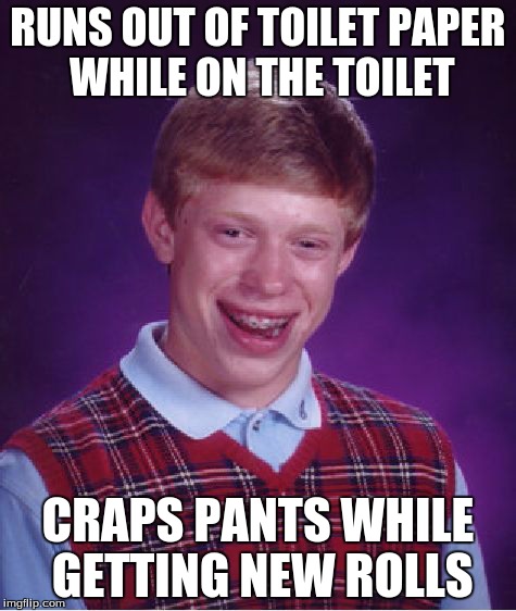 Bad Luck Brian Meme | RUNS OUT OF TOILET PAPER WHILE ON THE TOILET CRAPS PANTS WHILE GETTING NEW ROLLS | image tagged in memes,bad luck brian | made w/ Imgflip meme maker