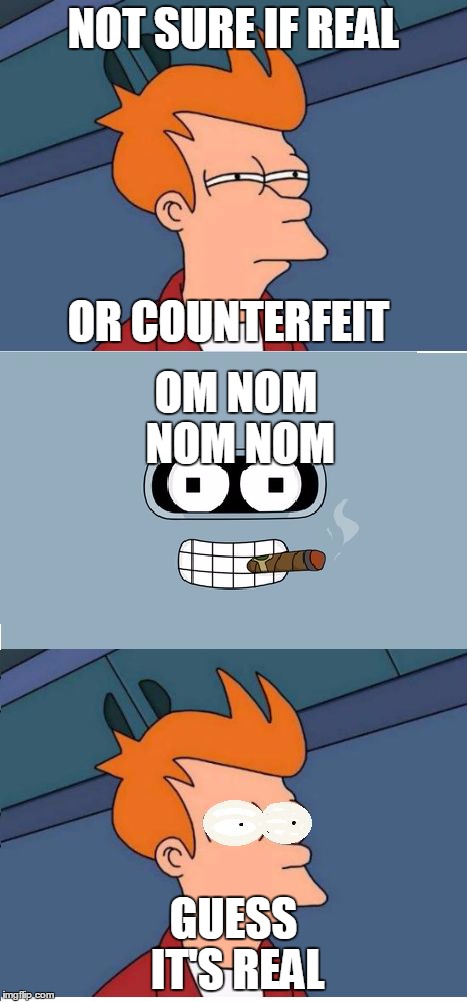 NOT SURE IF REAL GUESS IT'S REAL OR COUNTERFEIT OM NOM NOM NOM | image tagged in fry and bender desktop | made w/ Imgflip meme maker