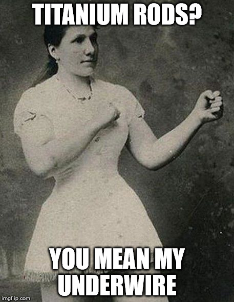 Bra of Steel | TITANIUM RODS? YOU MEAN MY UNDERWIRE | image tagged in overly manly man,wife | made w/ Imgflip meme maker