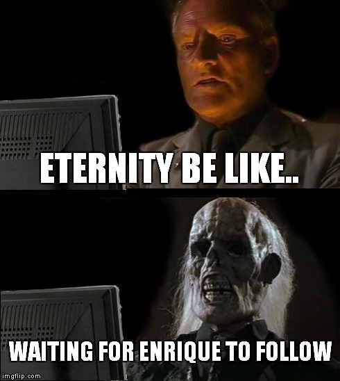 I'll Just Wait Here | ETERNITY BE LIKE.. WAITING FOR ENRIQUE TO FOLLOW | image tagged in memes,ill just wait here | made w/ Imgflip meme maker