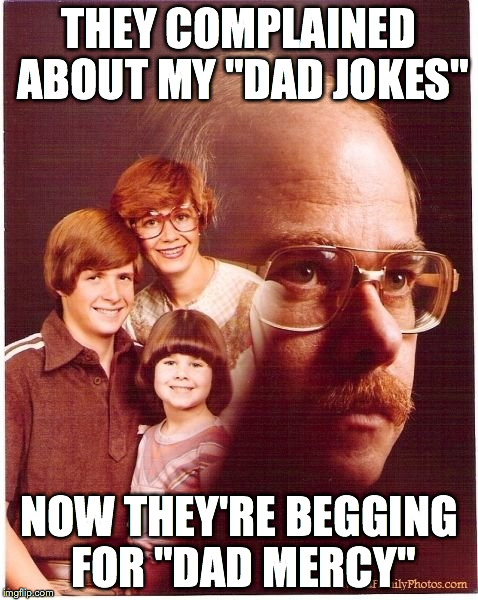 Vengeance Dad Meme | THEY COMPLAINED ABOUT MY "DAD JOKES" NOW THEY'RE BEGGING FOR "DAD MERCY" | image tagged in memes,vengeance dad | made w/ Imgflip meme maker