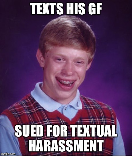 Bad Luck Brian Meme | TEXTS HIS GF SUED FOR TEXTUAL HARASSMENT | image tagged in memes,bad luck brian | made w/ Imgflip meme maker