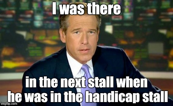 Brian Williams Was There Meme | I was there in the next stall when he was in the handicap stall | image tagged in memes,brian williams was there | made w/ Imgflip meme maker