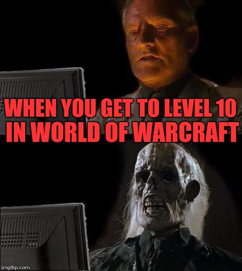 I'll Just Wait Here Meme | WHEN YOU GET TO LEVEL
10 IN WORLD OF WARCRAFT | image tagged in memes,ill just wait here | made w/ Imgflip meme maker