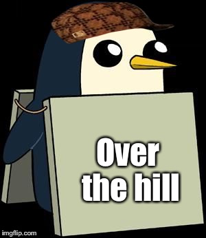 cute penguin sign | Over the hill | image tagged in cute penguin sign,scumbag | made w/ Imgflip meme maker