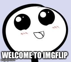 just cute | WELCOME TO IMGFLIP | image tagged in just cute | made w/ Imgflip meme maker