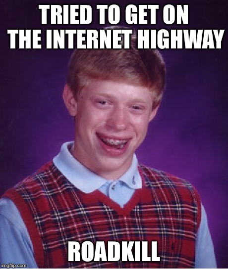 Bad Luck Brian Meme | TRIED TO GET ON THE INTERNET HIGHWAY ROADKILL | image tagged in memes,bad luck brian | made w/ Imgflip meme maker