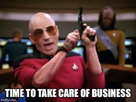 picard gangsta | TIME TO TAKE CARE OF BUSINESS | image tagged in picard gangsta | made w/ Imgflip meme maker