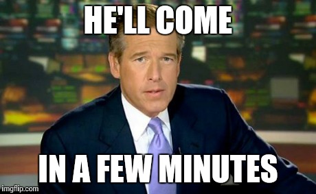 Brian Williams Was There Meme | HE'LL COME IN A FEW MINUTES | image tagged in memes,brian williams was there | made w/ Imgflip meme maker