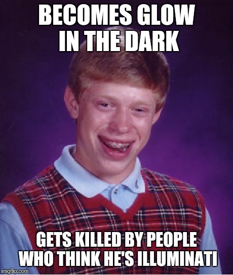 Bad Luck Brian Meme | BECOMES GLOW IN THE DARK GETS KILLED BY PEOPLE WHO THINK HE'S ILLUMINATI | image tagged in memes,bad luck brian | made w/ Imgflip meme maker