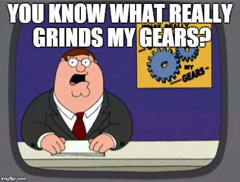 when people make you look at the title of the meme | YOU KNOW WHAT REALLY GRINDS MY GEARS? | image tagged in memes,peter griffin news | made w/ Imgflip meme maker