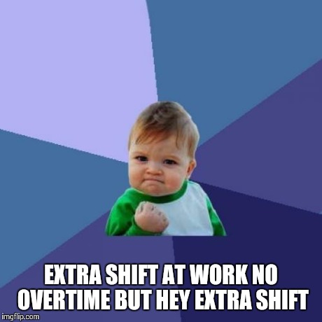 Success Kid Meme | EXTRA SHIFT AT WORK NO OVERTIME BUT HEY EXTRA SHIFT | image tagged in memes,success kid | made w/ Imgflip meme maker