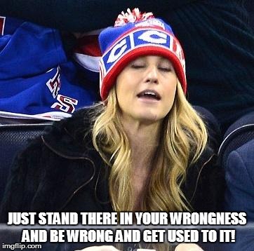 wake me up when habs lose | JUST STAND THERE IN YOUR WRONGNESS AND BE WRONG AND GET USED TO IT! | image tagged in wake me up when habs lose | made w/ Imgflip meme maker