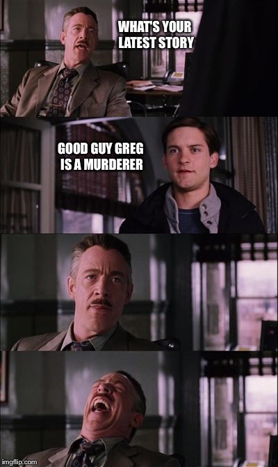 Hard to change people's preconceptions | WHAT'S YOUR LATEST STORY GOOD GUY GREG IS A MURDERER | image tagged in spiderman laugh,good guy greg | made w/ Imgflip meme maker