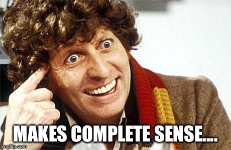 dr who crazy | MAKES COMPLETE SENSE.... | image tagged in dr who crazy | made w/ Imgflip meme maker