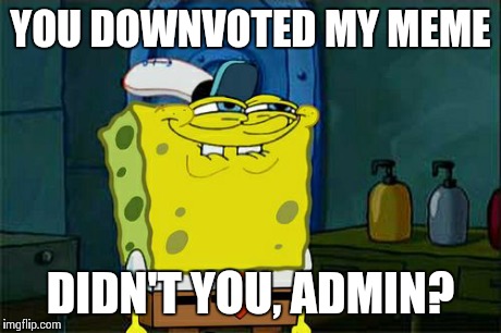 Don't You Squidward Meme | YOU DOWNVOTED MY MEME DIDN'T YOU, ADMIN? | image tagged in memes,dont you squidward | made w/ Imgflip meme maker