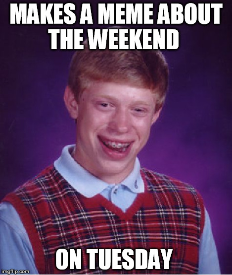 Bad Luck Brian Meme | MAKES A MEME ABOUT THE WEEKEND ON TUESDAY | image tagged in memes,bad luck brian | made w/ Imgflip meme maker