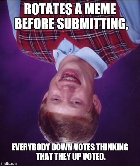 Bad Luck Brian Meme | ROTATES A MEME BEFORE SUBMITTING, EVERYBODY DOWN VOTES THINKING THAT THEY UP VOTED. | image tagged in memes,bad luck brian | made w/ Imgflip meme maker