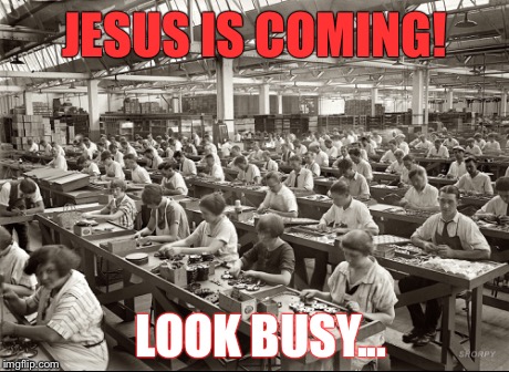 JESUS IS COMING! LOOK BUSY... | image tagged in sarcasm,work,jesus,religion | made w/ Imgflip meme maker