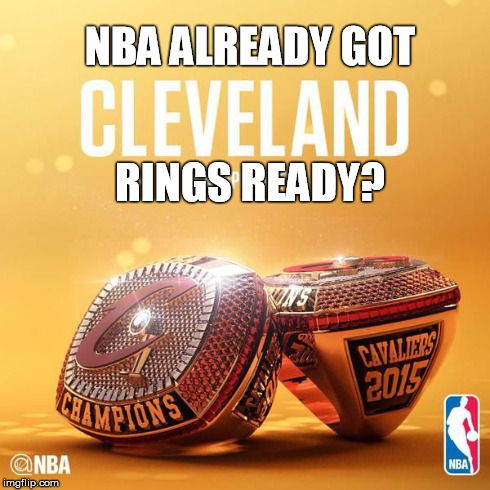 Cavs Rings | NBA ALREADY GOT RINGS READY? | image tagged in cavs rings,nba | made w/ Imgflip meme maker