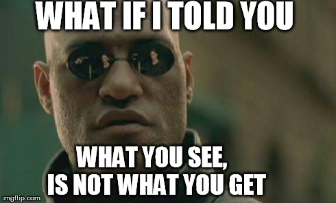 Matrix Morpheus Meme | WHAT IF I TOLD YOU WHAT YOU SEE,        IS NOT WHAT YOU GET | image tagged in memes,matrix morpheus | made w/ Imgflip meme maker