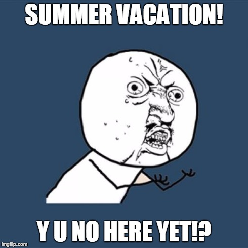Y U No Meme | SUMMER VACATION! Y U NO HERE YET!? | image tagged in memes,y u no | made w/ Imgflip meme maker