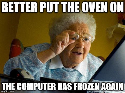 Grandma Finds The Internet Meme | BETTER PUT THE OVEN ON THE COMPUTER HAS FROZEN AGAIN | image tagged in memes,grandma finds the internet | made w/ Imgflip meme maker