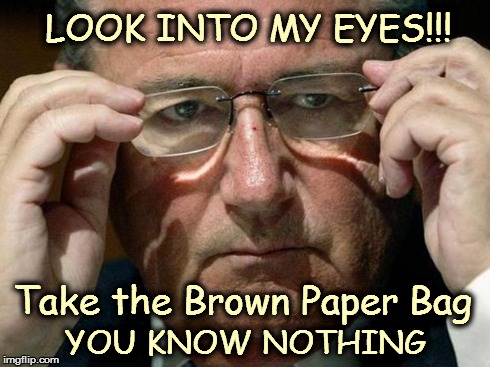 LOOK INTO MY EYES!!! Take the Brown Paper Bag YOU KNOW NOTHING | image tagged in blatter | made w/ Imgflip meme maker