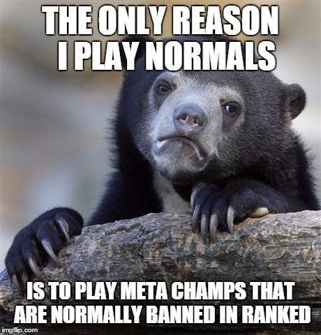 Confession Bear Meme | THE ONLY REASON  I PLAY NORMALS IS TO PLAY META CHAMPS THAT ARE NORMALLY BANNED IN RANKED | image tagged in memes,confession bear | made w/ Imgflip meme maker