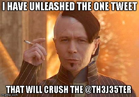 Zorg | I HAVE UNLEASHED THE ONE TWEET THAT WILL CRUSH THE @TH3J35TER | image tagged in memes,zorg | made w/ Imgflip meme maker