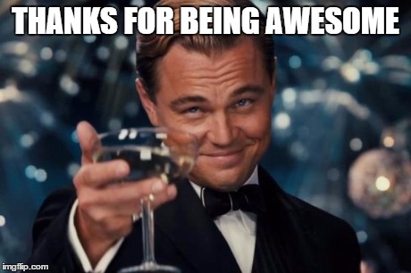 Leonardo Dicaprio Cheers | THANKS FOR BEING AWESOME | image tagged in memes,leonardo dicaprio cheers | made w/ Imgflip meme maker