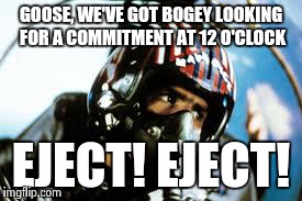 GOOSE, WE'VE GOT BOGEY LOOKING FOR A COMMITMENT AT 12 O'CLOCK EJECT! EJECT! | made w/ Imgflip meme maker