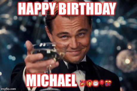 Leonardo Dicaprio Cheers Meme | HAPPY BIRTHDAY MICHAEL  | image tagged in memes,leonardo dicaprio cheers | made w/ Imgflip meme maker