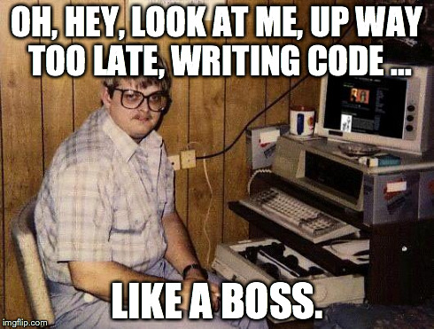 retekin like a boss | OH, HEY, LOOK AT ME, UP WAY TOO LATE, WRITING CODE ... LIKE A BOSS. | image tagged in retekin like a boss | made w/ Imgflip meme maker