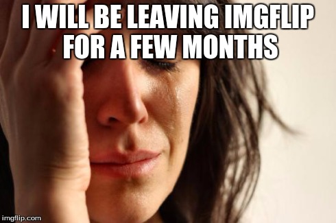 Got a new job offer (insert lenny face) | I WILL BE LEAVING IMGFLIP FOR A FEW MONTHS | image tagged in memes,first world problems | made w/ Imgflip meme maker