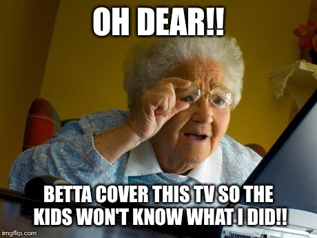 Grandma Finds The Internet | OH DEAR!! BETTA COVER THIS TV SO THE KIDS WON'T KNOW WHAT I DID!! | image tagged in memes,grandma finds the internet | made w/ Imgflip meme maker