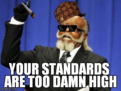 Too Damn High | YOUR STANDARDS ARE TOO DAMN HIGH | image tagged in memes,too damn high,scumbag | made w/ Imgflip meme maker