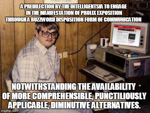 Internet Guide | A PREDILECTION BY THE INTELLIGENTSIA TO ENGAGE IN THE MANIFESTATION OF PROLIX EXPOSITION THROUGH A BUZZWORD DISPOSITION FORM OF COMMUNICATIO | image tagged in memes,internet guide | made w/ Imgflip meme maker