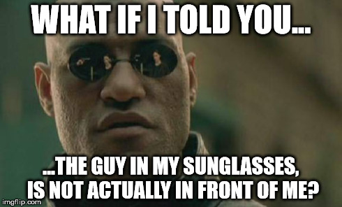 Matrix Morpheus | WHAT IF I TOLD YOU... ...THE GUY IN MY SUNGLASSES, IS NOT ACTUALLY IN FRONT OF ME? | image tagged in memes,matrix morpheus | made w/ Imgflip meme maker