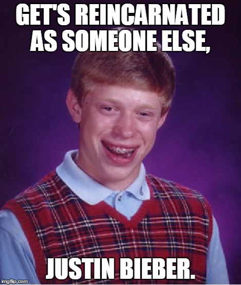 Bad Luck Brian Meme | GET'S REINCARNATED AS SOMEONE ELSE, JUSTIN BIEBER. | image tagged in memes,bad luck brian | made w/ Imgflip meme maker