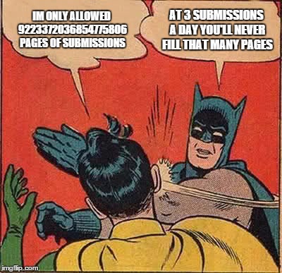 Submission Restrictions | IM ONLY ALLOWED 9223372036854775806 PAGES OF SUBMISSIONS AT 3 SUBMISSIONS A DAY YOU'LL NEVER FILL THAT MANY PAGES | image tagged in memes,batman slapping robin,submissions,imgflip | made w/ Imgflip meme maker