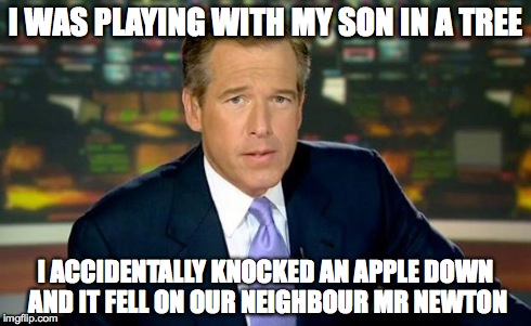 Brian Williams Was There | I WAS PLAYING WITH MY SON IN A TREE I ACCIDENTALLY KNOCKED AN APPLE DOWN AND IT FELL ON OUR NEIGHBOUR MR NEWTON | image tagged in memes,brian williams was there | made w/ Imgflip meme maker