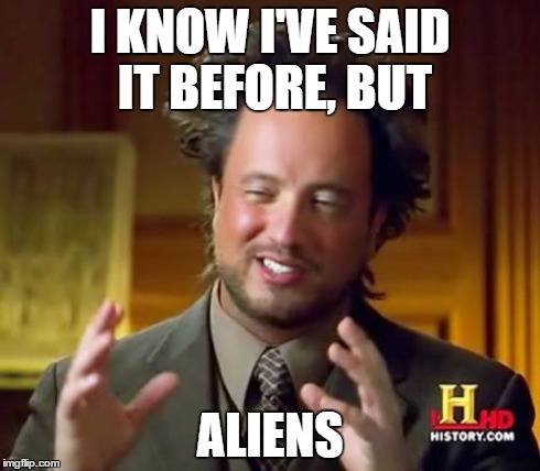 Same Old | I KNOW I'VE SAID IT BEFORE, BUT ALIENS | image tagged in memes,ancient aliens,aliens | made w/ Imgflip meme maker