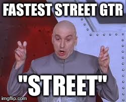 Dr Evil Laser Meme | FASTEST STREET GTR "STREET" | image tagged in memes,dr evil laser | made w/ Imgflip meme maker