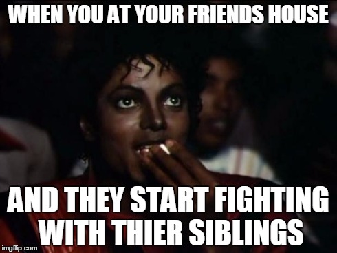 Michael Jackson Popcorn Meme | WHEN YOU AT YOUR FRIENDS HOUSE AND THEY START FIGHTING WITH THIER SIBLINGS | image tagged in memes,michael jackson popcorn | made w/ Imgflip meme maker